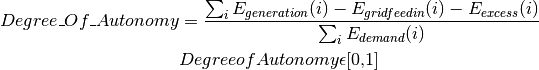 Degree\_Of\_Autonomy &=\frac{\sum_{i} {E_{generation} (i)} - E_{gridfeedin}(i) - E_{excess}(i)}{\sum_i {E_{demand} (i)}}

 &Degree of Autonomy \epsilon \text{[0,1]}