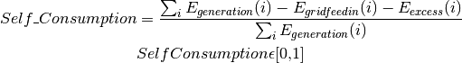 Self\_Consumption &=\frac{\sum_{i} {E_{generation} (i)} - E_{gridfeedin}(i) - E_{excess}(i)}{\sum_{i} {E_{generation} (i)} }

&Self Consumption \epsilon \text{[0,1]}